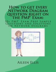 How to Get Every Network Diagram Question Right on the PMP(r) Exam : 50+ PMP(r) Exam Prep Sample Questions and Solutions on Network Diagrams