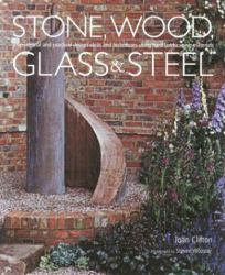 Stone, Wood, Glass and Steel : Inspirational and Practical Design Ideas and Techniques Using Hard Landscaping Materials