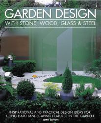 Garden Design with Stone, Wood, Glass & Steel : Inspirational and Practical Design Ideas and Techniques Using Hard Landscaping Materials