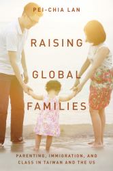 Raising Global Families : Parenting, Immigration, and Class in Taiwan and the US