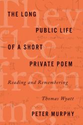 The Long Public Life of a Short Private Poem : Reading and Remembering Thomas Wyatt