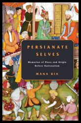 Persianate Selves : Memories of Place and Origin Before Nationalism