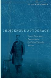 Indigenous Autocracy : Power, Race, and Resources in Porfirian Tlaxcala, Mexico