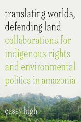 Translating Worlds, Defending Land : Collaborations for Indigenous Rights and Environmental Politics in Amazonia