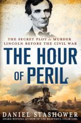 The Hour of Peril : The Secret Plot to Murder Lincoln Before the Civil War