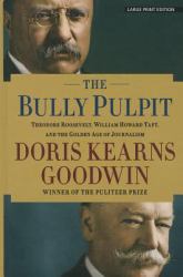 The Bully Pulpit : Theodore Roosevelt, William Howard Taft, and the Golden Age of Journalism