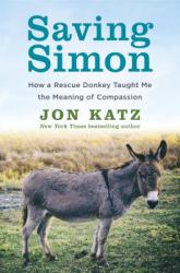 Saving Simon : How a Rescue Donkey Taught Me the Meaning of Compassion