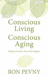 Conscious Living, Conscious Aging : Embrace and Savor Your Next Chapter