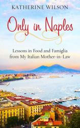 Only in Naples : Lessons in Food and Famiglia from My Italian Mother-In-Law