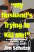 My Husband's Trying to Kill Me! : A True Story of Money, Marriage, and Murderous Intent