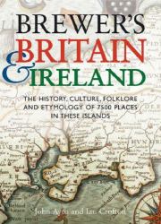 Brewer's Britain and Ireland : The History, Culture, Folklore and Etymology of 7500 Places in These Islands