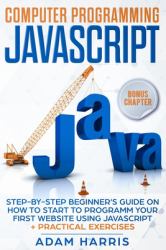 Computer Programming Javascript : Step-By-step Beginner's Guide on How to Start to Programm Your First Website Using Javascript + Practical Exercises