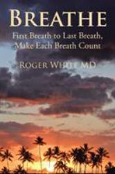 Breathe : First Breath to Last Breath, Make Each Breath Count