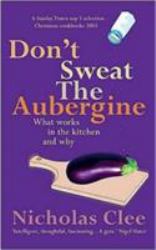 Don't Sweat the Aubergine : What Works in the Kitchen and Why