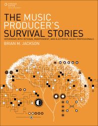 The Music Producer's Survival Stories : Interviews with Veteran, Independent, and Electronic Music Professionals