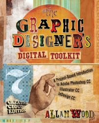 The Graphic Designer's Digital Toolkit : A Project-Based Introduction to Adobe Photoshop Creative Cloud, Illustrator Creative Cloud and Indesign Creative Cloud