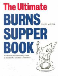 The Ultimate Burns Supper Book : A Practical (But Irreverent) Guide to Scotland's Greatest Celebration