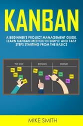 Kanban : A Beginner's Project Management Guide. Learn Kanban Method in Simple and Easy Steps Starting from the Basics