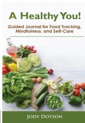 A Healthy You! : Guided Journal for Food Tracking, Mindfulness, and Self-Care