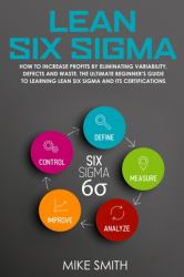 Lean Six Sigma : How to INCREASE PROFITS by Eliminating Variability, Defects and Waste. the Ultimate Beginner's GUIDE to LEARNING Lean Six Sigma and Its Certifications