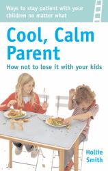 Cool, Calm Parent : Ways to Stay Patient with Your Children No Matter What - How Not to Lose It with Your Kids