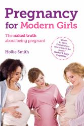 Pregnancy for Modern Girls : The Naked Truth about Being Pregnant