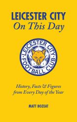 Leicester City on This Day : History, Facts and Figures from Every Day of the Year