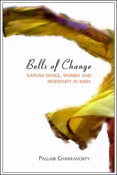 Bells of Change : Kathak Dance, Women and Modernity in India