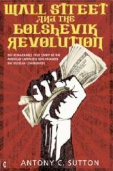 Wall Street and the Bolshevik Revolution : The Remarkable True Story of the American Capitalists Who Financed the Russian Communists