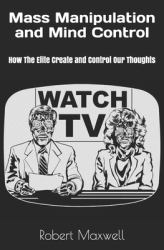 Mass Manipulation and Mind Control : How the Elite Create and Control Our Thoughts