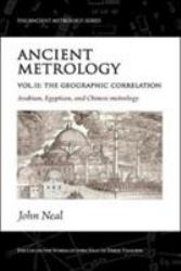 Ancient Metrology Vol II: the Geographical Correlation : Arabian, Egyptian, and Chinese Metrology