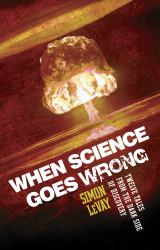 When Science Goes Wrong : Twelve Tales from the Dark Side of Discovery