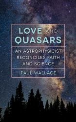 Love and Quasars : An Astrophysicist Reconciles Faith and Science