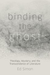 Binding the Ghost : Theology, Mystery, and the Transcendence of Literature