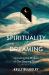 The Spirituality of Dreaming : Unlocking the Wisdom of Our Sleeping Selves