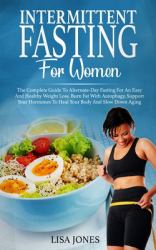 Intermittent Fasting for Women : The Complete Guide to Alternate-Day Fasting for an Easy and Healthy Weight Loss. Burn Fat with Autophagy, Support Your Hormones to Heal Your Body and Slow down Aging