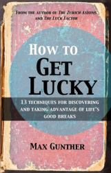 How to Get Lucky : 13 Techniques for Discovering and Taking Advantage of Life's Good Breaks