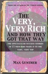 The Very, Very Rich and How They Got That Way : The Spectacular Success Stories of 15 Men Who Made It to the Very, Very Top