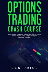 Options Trading Crash Course : How to Start in Options Trading and How to Create Passive Income Using Simple Strategies Beginner Friendly)