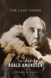 The Last Viking : The Life of Roald Amundsen