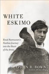 White Eskimo : Knud Rasmussen's Fearless Journey into the Heart of the Arctic