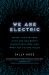 We Are Electric : Inside the 200-Year Hunt for Our Body's Bioelectric Code, and What the Future Holds