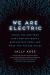 We Are Electric : Inside the 200-Year Hunt for Our Body's Bioelectric Code, and What the Future Holds