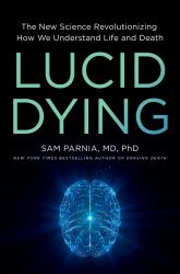 Lucid Dying : The New Science Revolutionizing How We Understand Life and Death