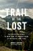 Trail of the Lost : The Relentless Search to Bring Home the Missing Hikers of the Pacific Crest Trail