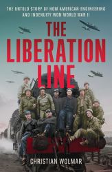 The Liberation Line : The Untold Story of How American Engineering and Ingenuity Won World War II