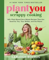 PlantYou: Scrappy Cooking : 140+ Plant-Based Zero-Waste Recipes That Are Good for You, Your Wallet, and the Planet