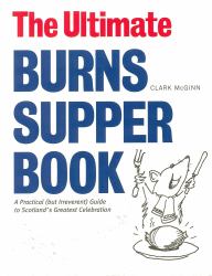 The Ultimate Burns Supper Book : A Practical (but Irreverant) Guide to Scotland's Greatest Celebration