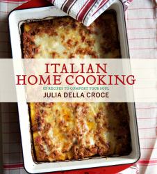 Italian Home Cooking : 125 Recipes to Comfort Your Soul