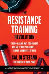 The Resistance Training Revolution : The No-Cardio Way to Burn Fat and Age-Proof Your Body--In Only 60 Minutes a Week